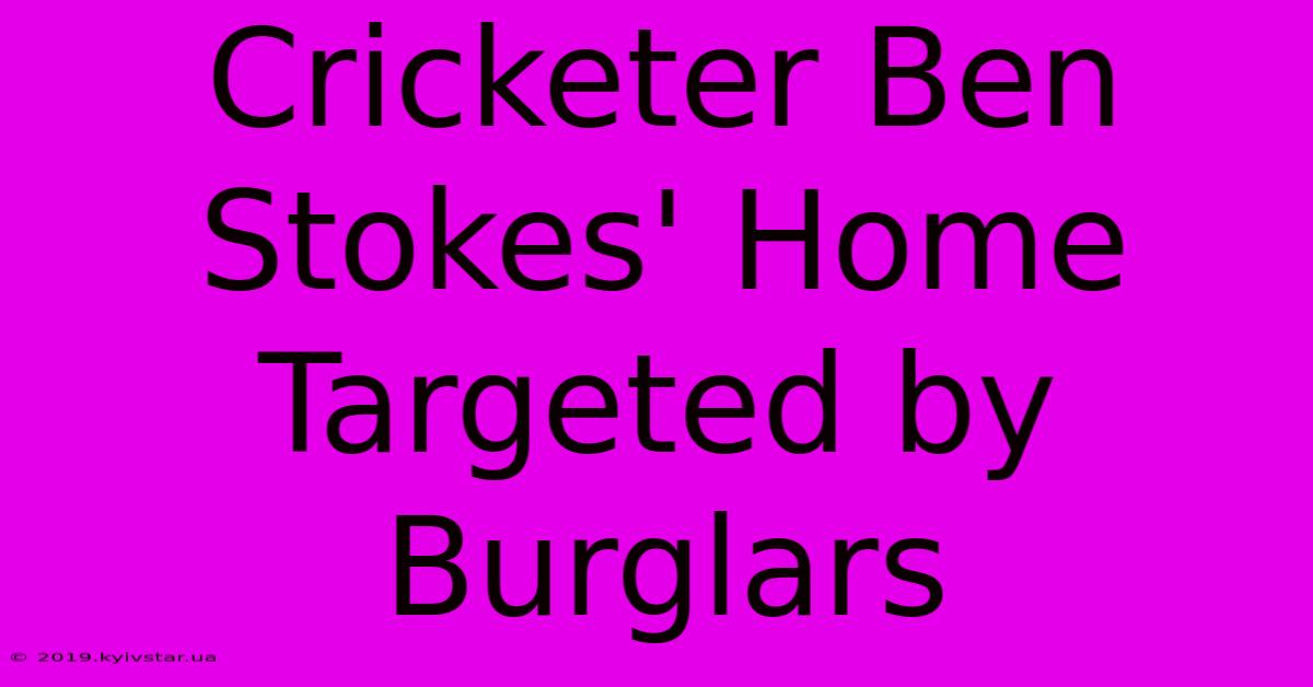 Cricketer Ben Stokes' Home Targeted By Burglars