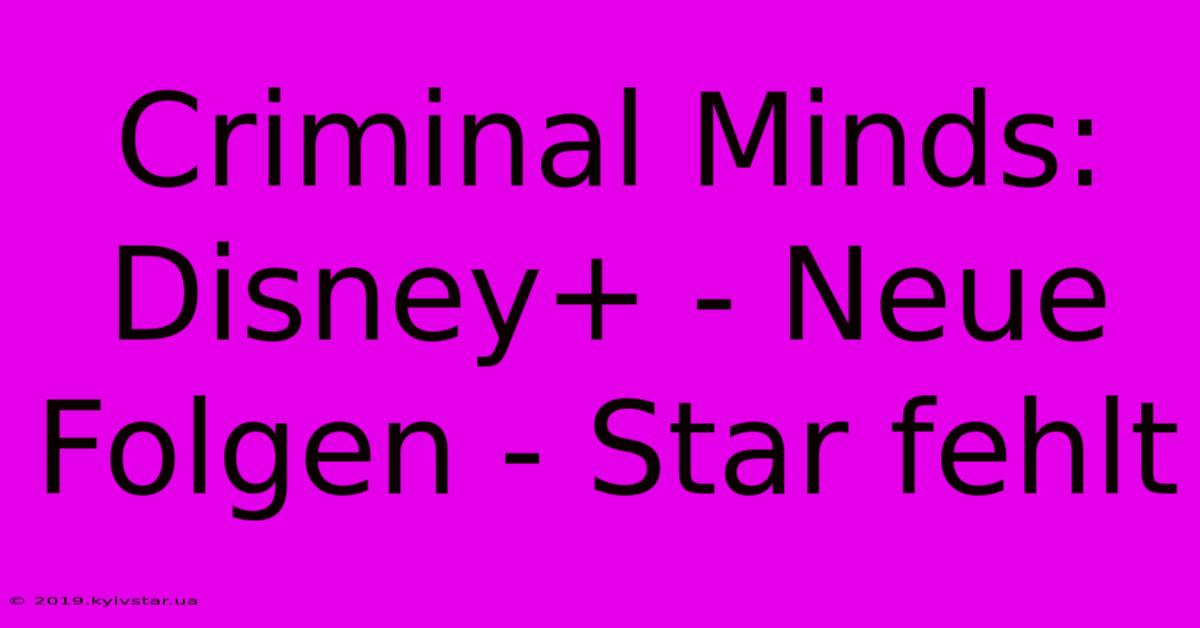 Criminal Minds: Disney+ - Neue Folgen - Star Fehlt