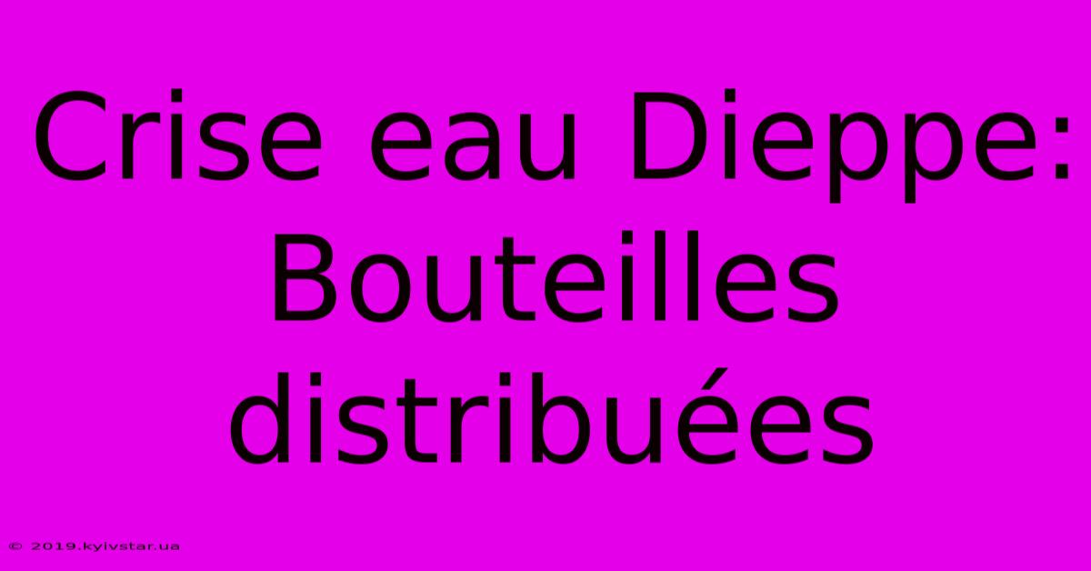 Crise Eau Dieppe: Bouteilles Distribuées