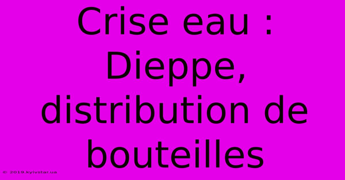 Crise Eau : Dieppe, Distribution De Bouteilles