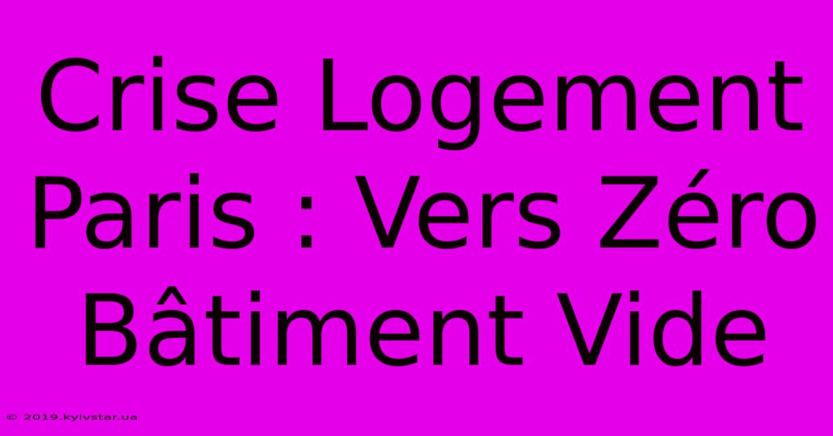 Crise Logement Paris : Vers Zéro Bâtiment Vide