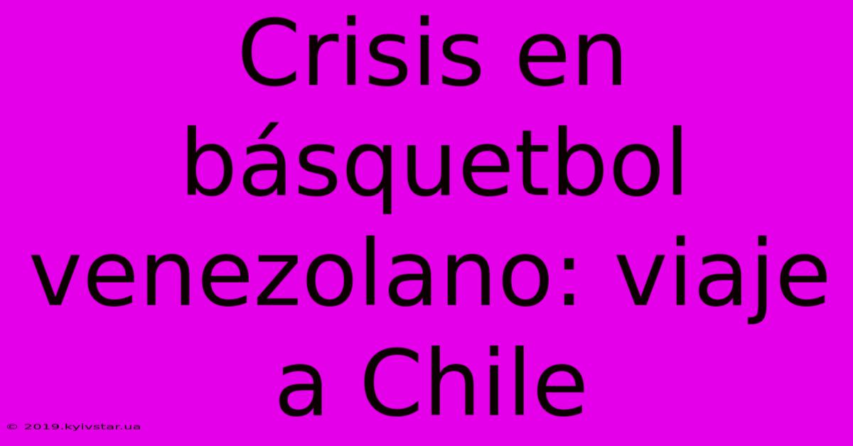 Crisis En Básquetbol Venezolano: Viaje A Chile