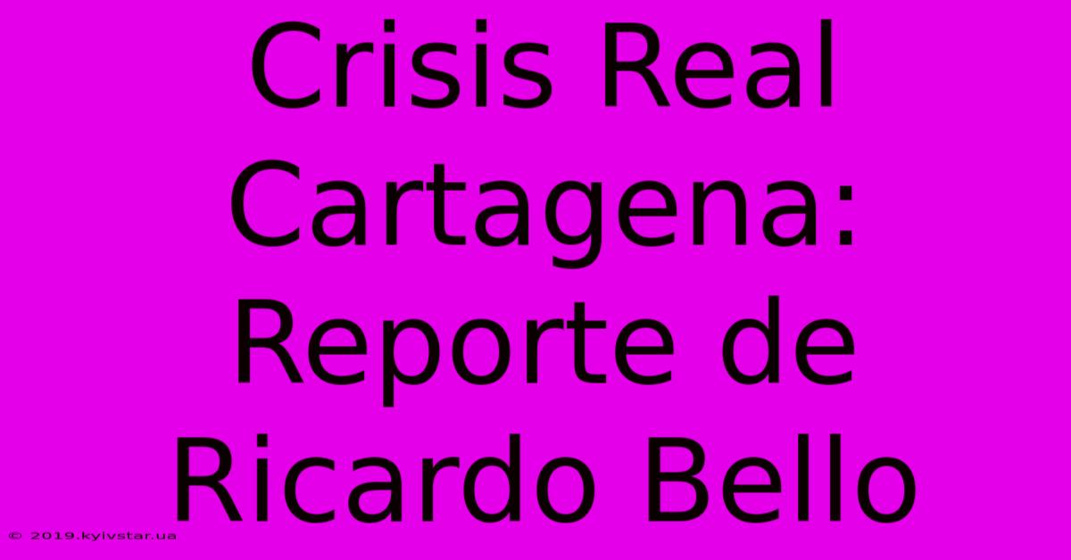 Crisis Real Cartagena: Reporte De Ricardo Bello