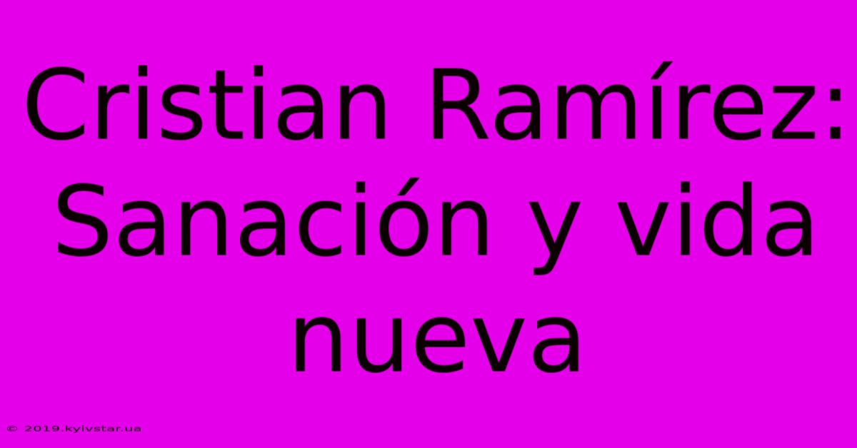 Cristian Ramírez: Sanación Y Vida Nueva