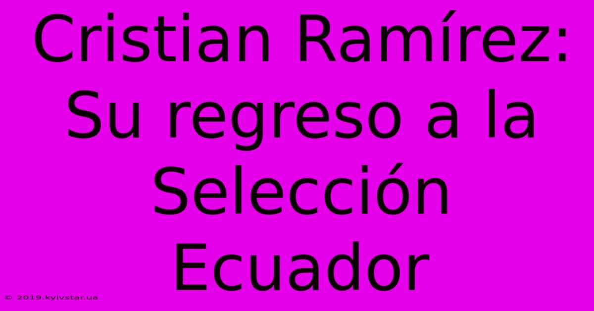 Cristian Ramírez: Su Regreso A La Selección Ecuador