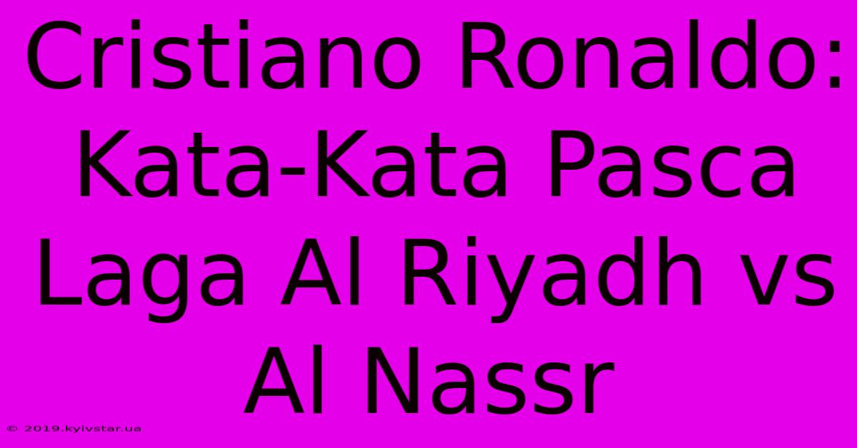 Cristiano Ronaldo: Kata-Kata Pasca Laga Al Riyadh Vs Al Nassr