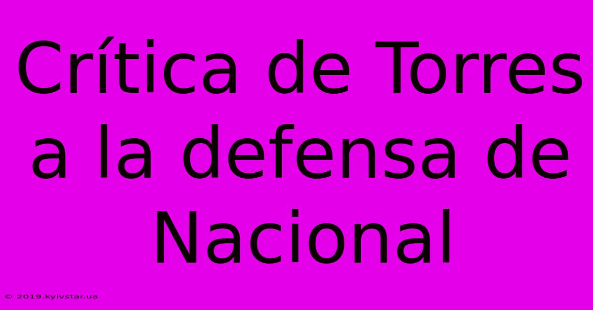 Crítica De Torres A La Defensa De Nacional