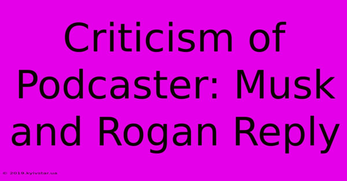 Criticism Of Podcaster: Musk And Rogan Reply