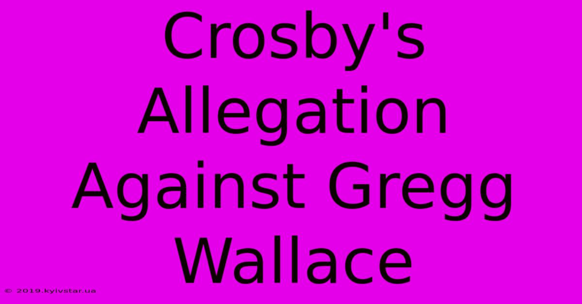 Crosby's Allegation Against Gregg Wallace