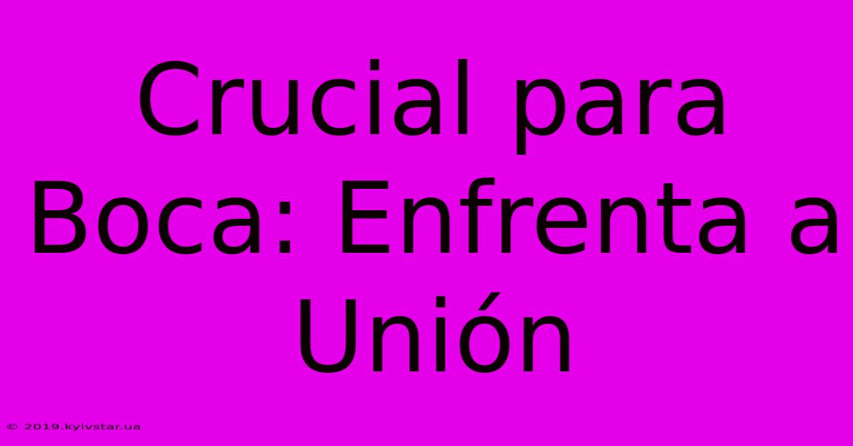 Crucial Para Boca: Enfrenta A Unión