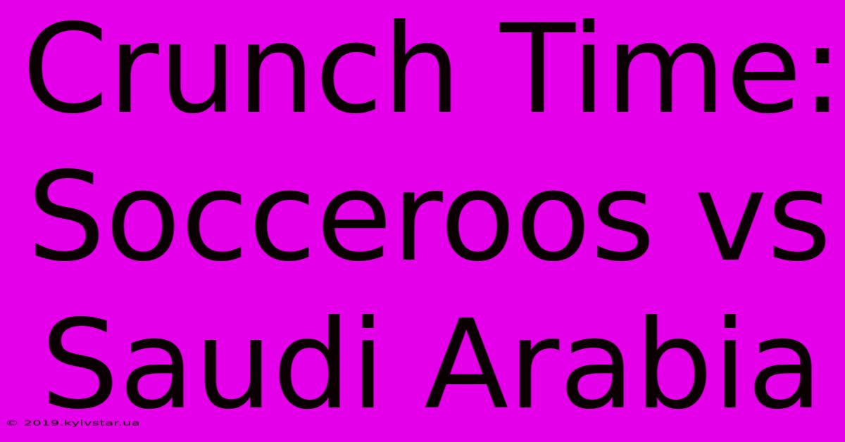 Crunch Time: Socceroos Vs Saudi Arabia