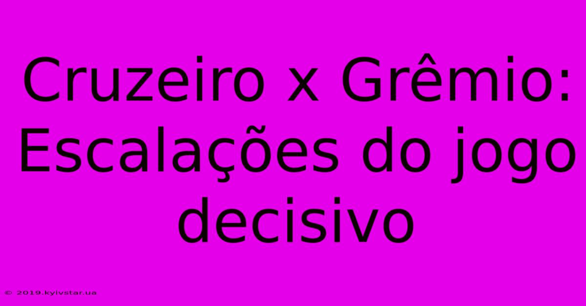 Cruzeiro X Grêmio: Escalações Do Jogo Decisivo