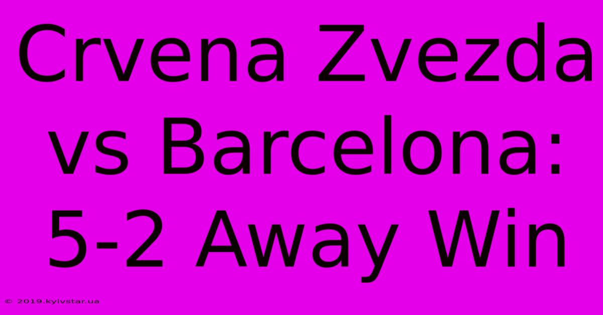 Crvena Zvezda Vs Barcelona: 5-2 Away Win