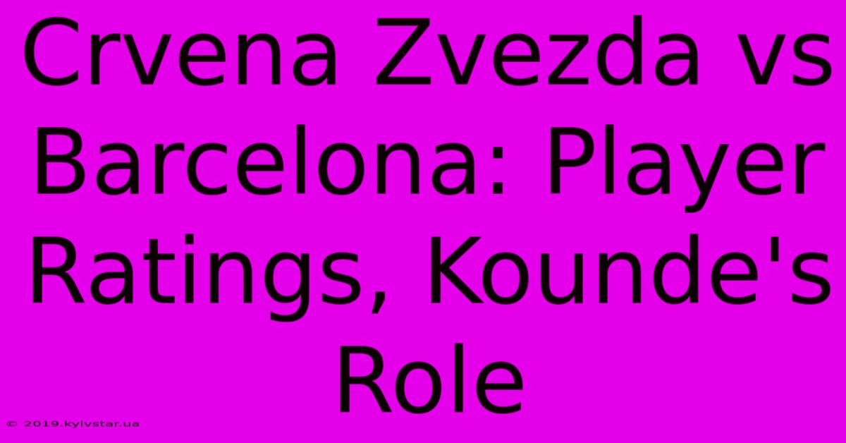 Crvena Zvezda Vs Barcelona: Player Ratings, Kounde's Role 