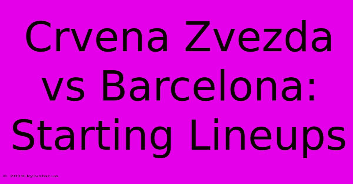 Crvena Zvezda Vs Barcelona: Starting Lineups 