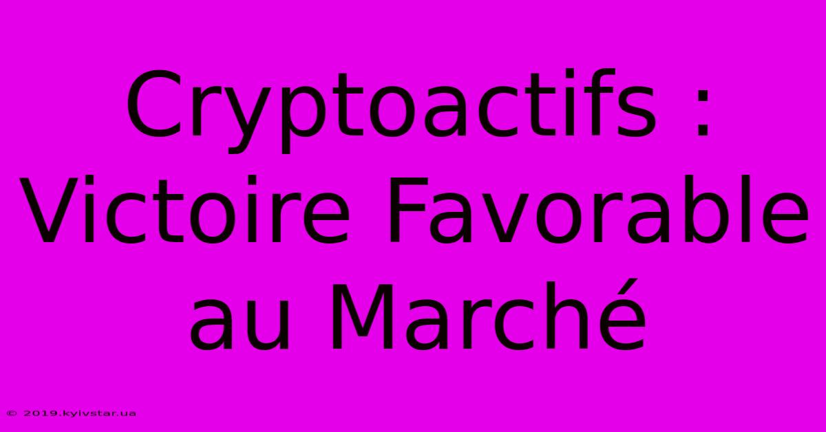 Cryptoactifs : Victoire Favorable Au Marché