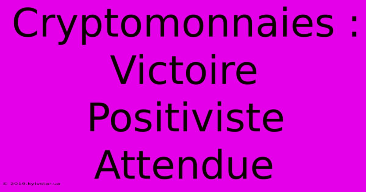 Cryptomonnaies : Victoire Positiviste Attendue 