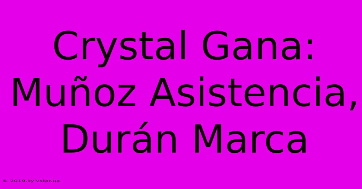 Crystal Gana: Muñoz Asistencia, Durán Marca