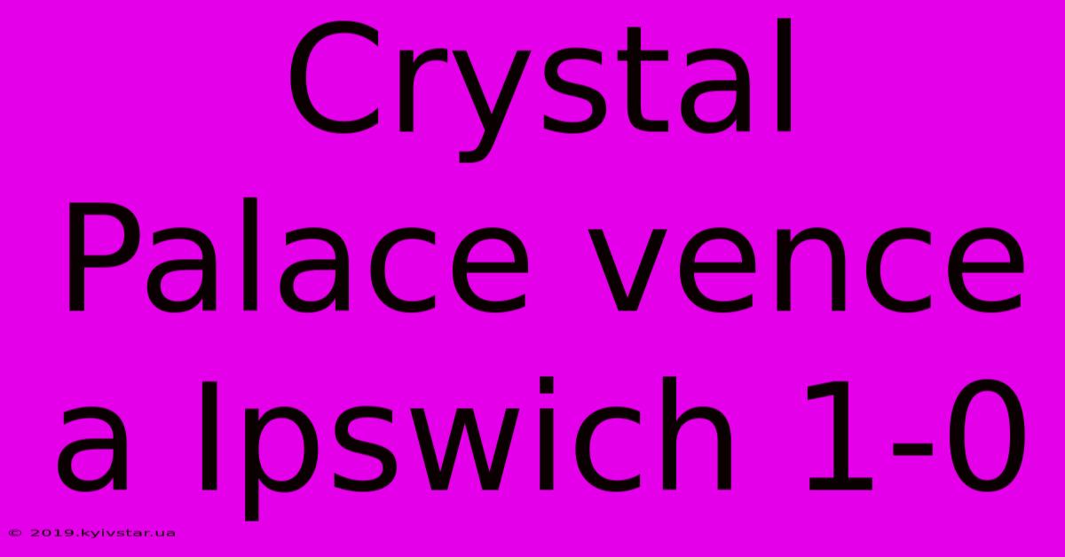 Crystal Palace Vence A Ipswich 1-0