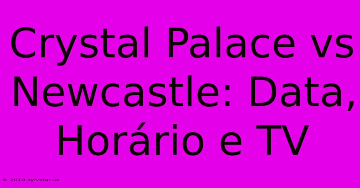 Crystal Palace Vs Newcastle: Data, Horário E TV