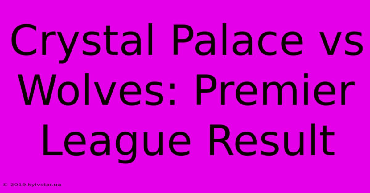 Crystal Palace Vs Wolves: Premier League Result 