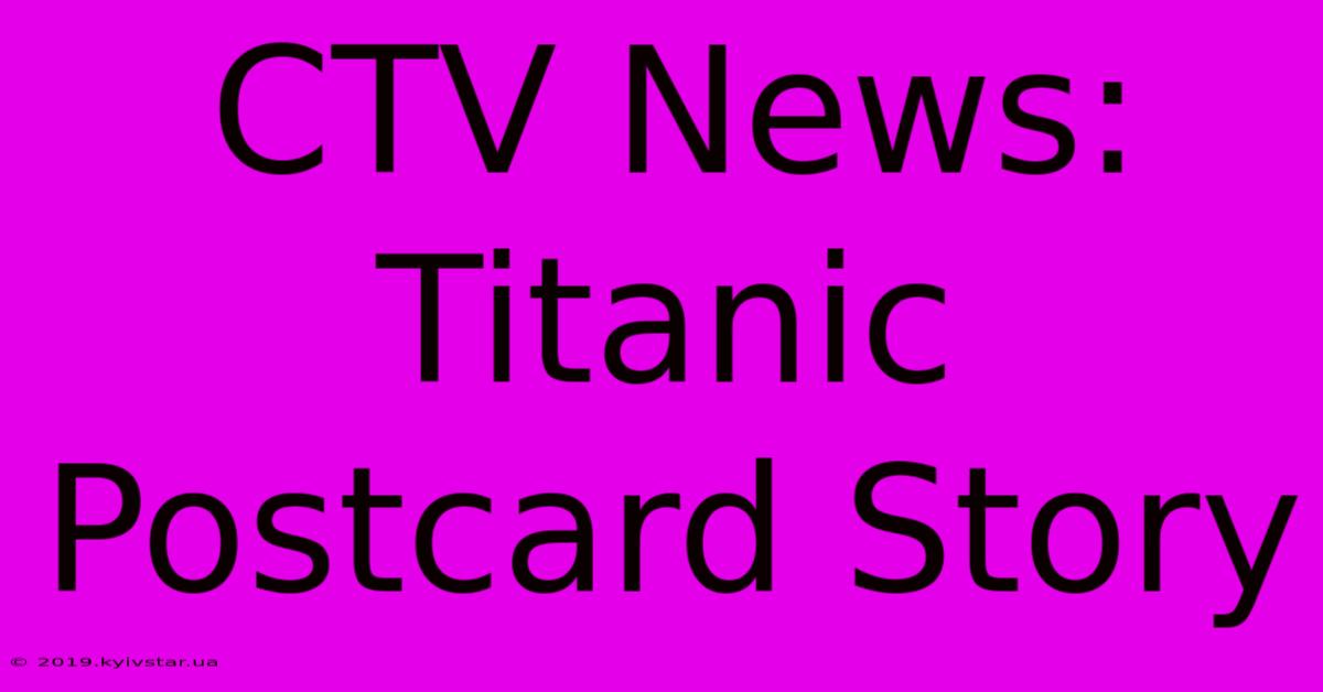 CTV News: Titanic Postcard Story