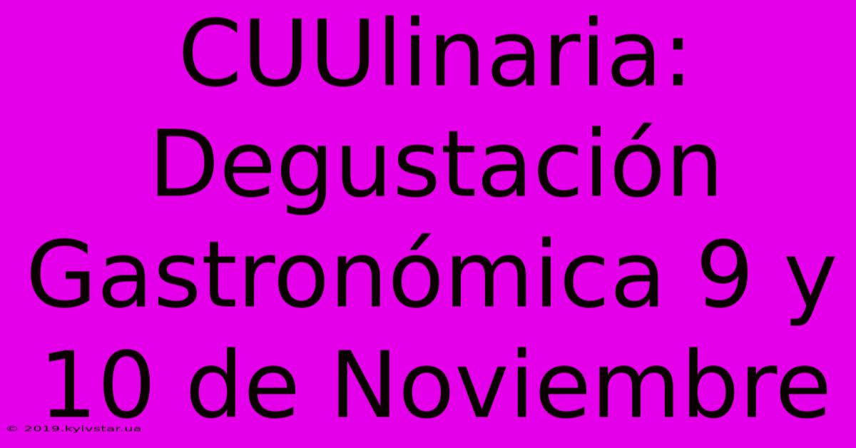 CUUlinaria: Degustación Gastronómica 9 Y 10 De Noviembre