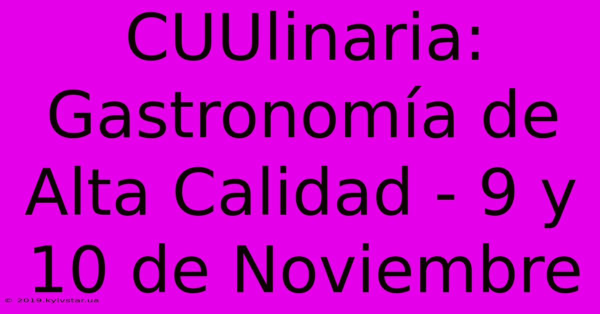 CUUlinaria: Gastronomía De Alta Calidad - 9 Y 10 De Noviembre 