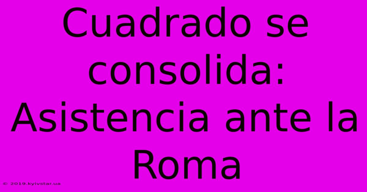 Cuadrado Se Consolida: Asistencia Ante La Roma