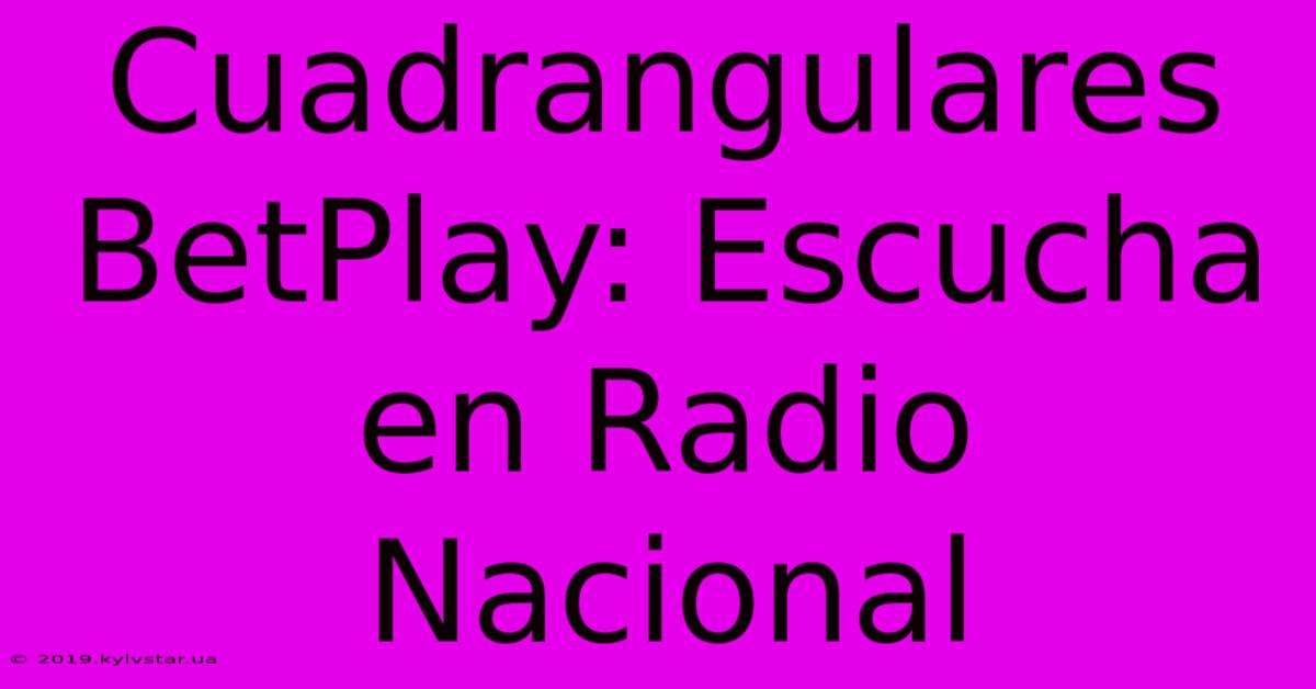 Cuadrangulares BetPlay: Escucha En Radio Nacional