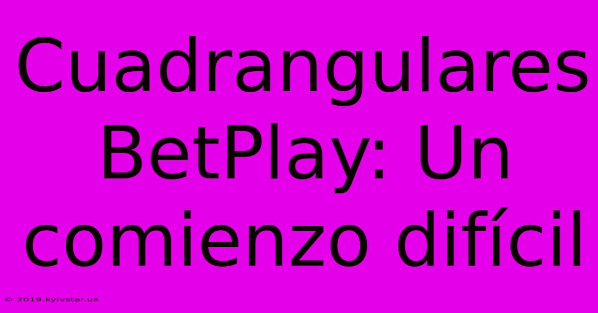 Cuadrangulares BetPlay: Un Comienzo Difícil