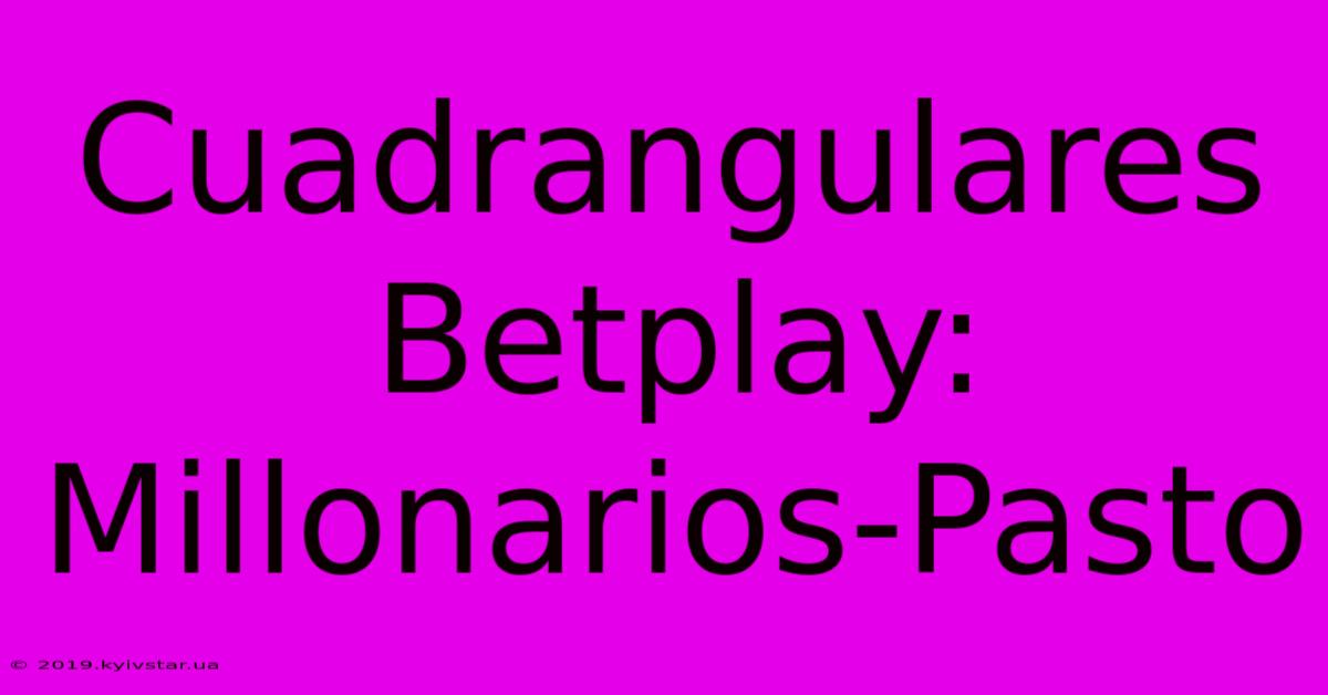 Cuadrangulares Betplay: Millonarios-Pasto