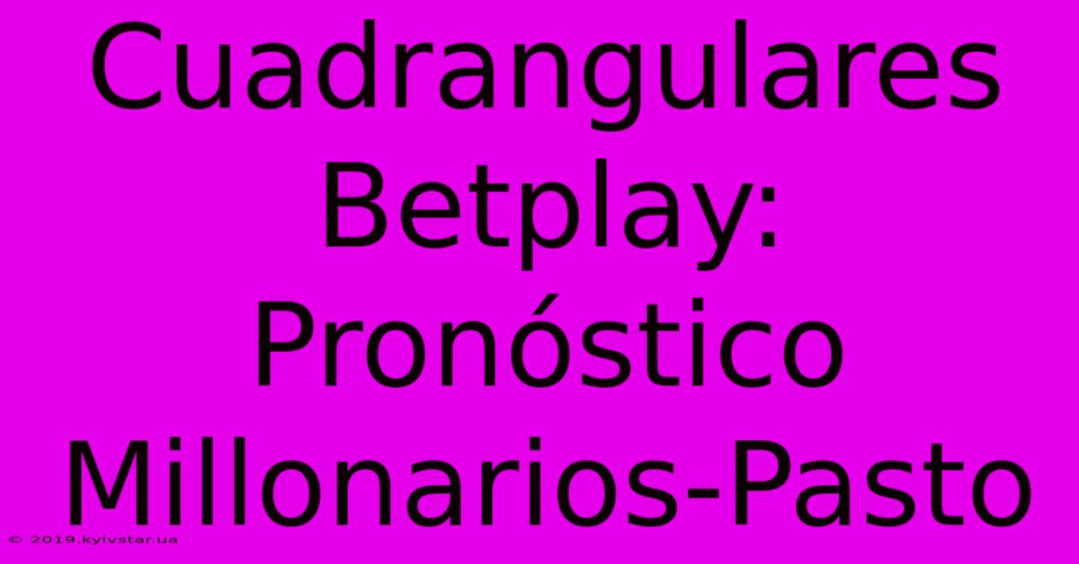 Cuadrangulares Betplay: Pronóstico Millonarios-Pasto