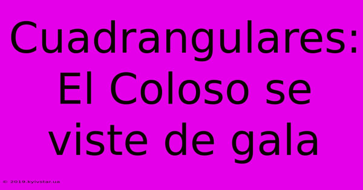 Cuadrangulares: El Coloso Se Viste De Gala