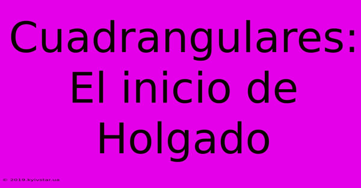 Cuadrangulares: El Inicio De Holgado