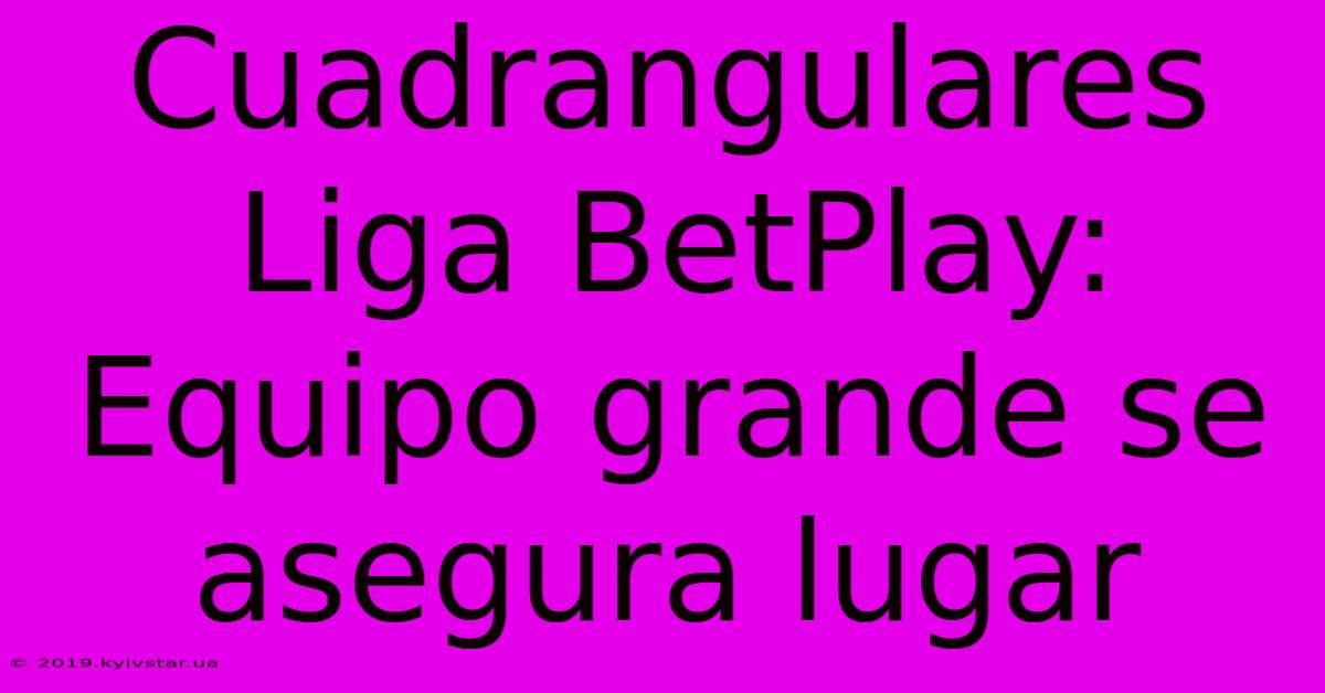 Cuadrangulares Liga BetPlay: Equipo Grande Se Asegura Lugar