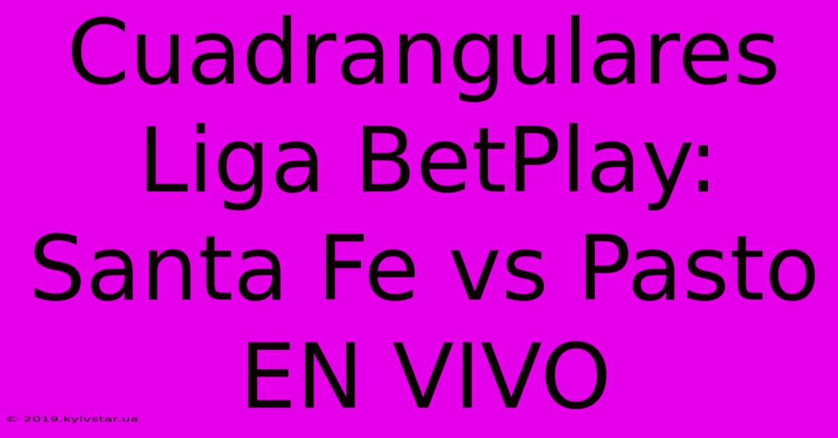 Cuadrangulares Liga BetPlay: Santa Fe Vs Pasto EN VIVO