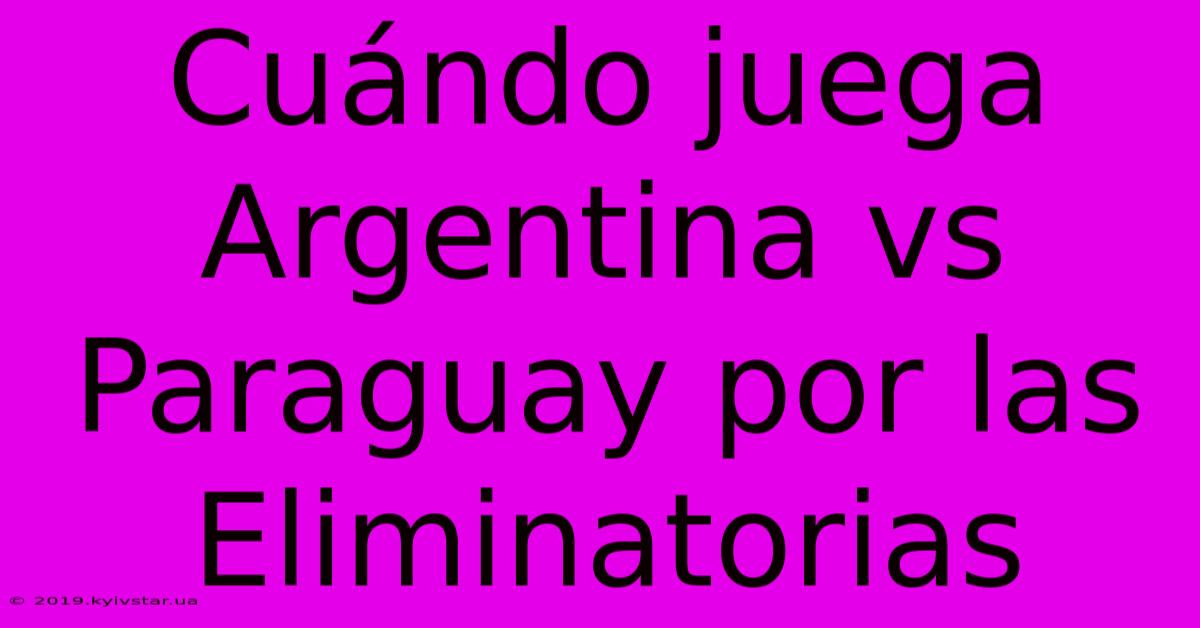 Cuándo Juega Argentina Vs Paraguay Por Las Eliminatorias