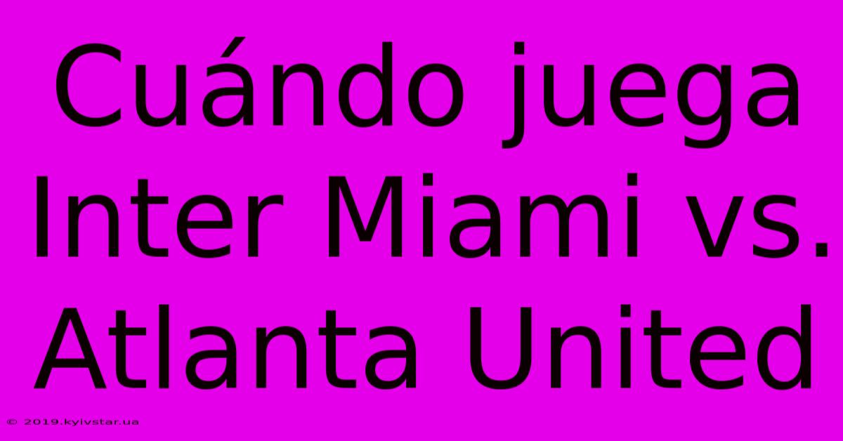 Cuándo Juega Inter Miami Vs. Atlanta United