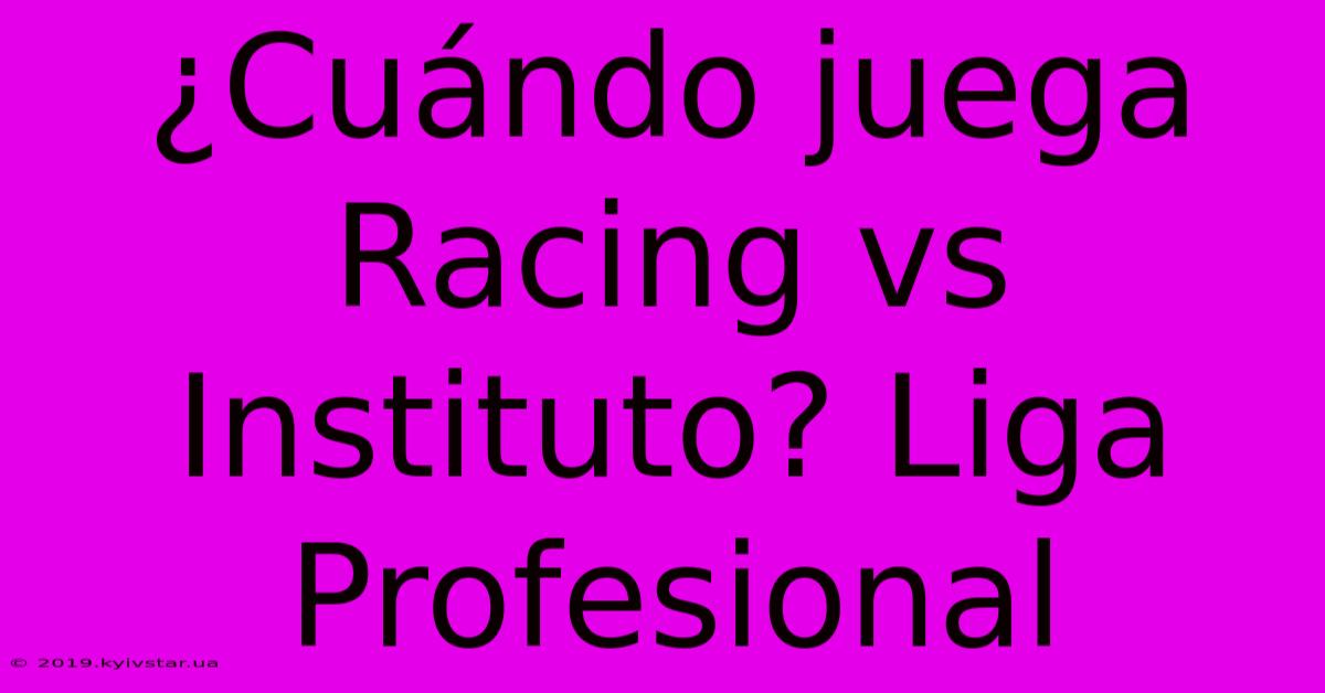 ¿Cuándo Juega Racing Vs Instituto? Liga Profesional