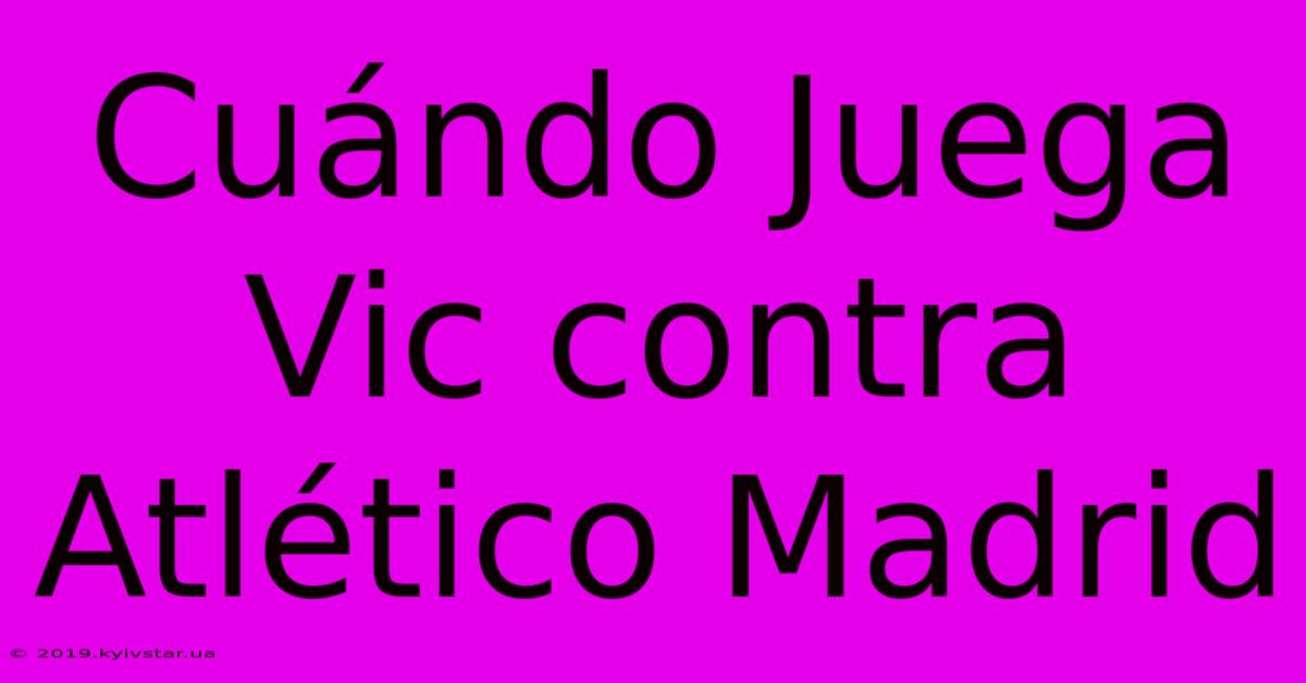 Cuándo Juega Vic Contra Atlético Madrid