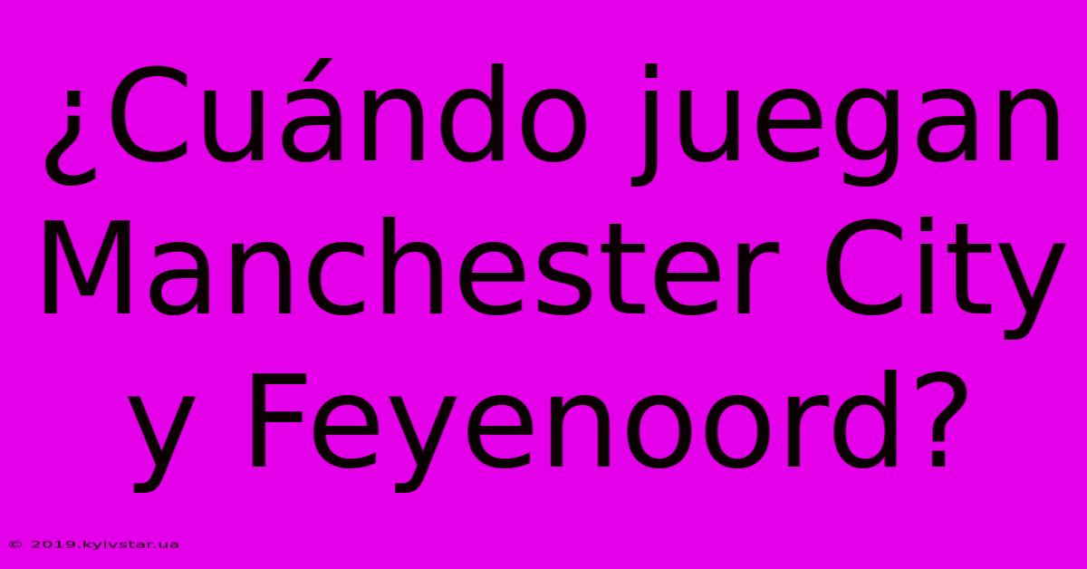 ¿Cuándo Juegan Manchester City Y Feyenoord?