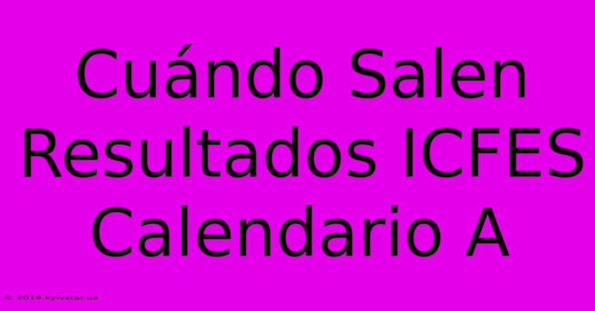 Cuándo Salen Resultados ICFES Calendario A