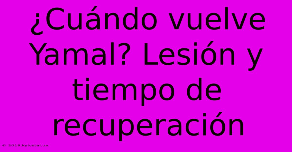 ¿Cuándo Vuelve Yamal? Lesión Y Tiempo De Recuperación