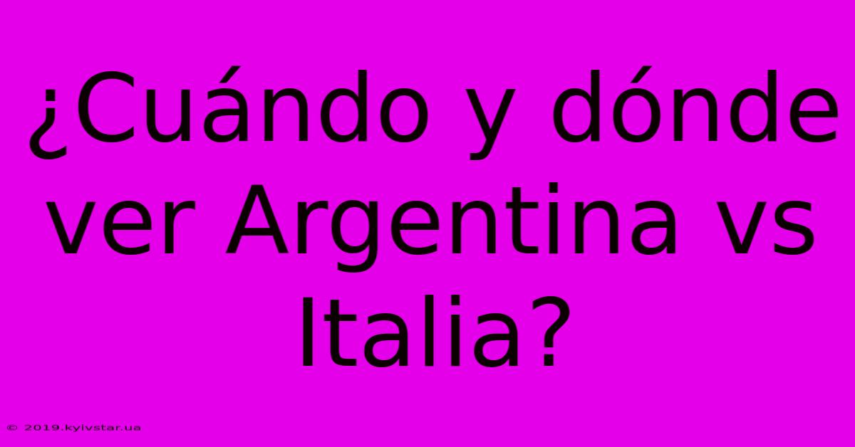 ¿Cuándo Y Dónde Ver Argentina Vs Italia?