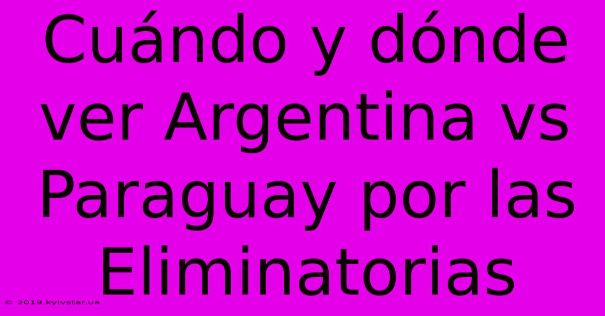 Cuándo Y Dónde Ver Argentina Vs Paraguay Por Las Eliminatorias