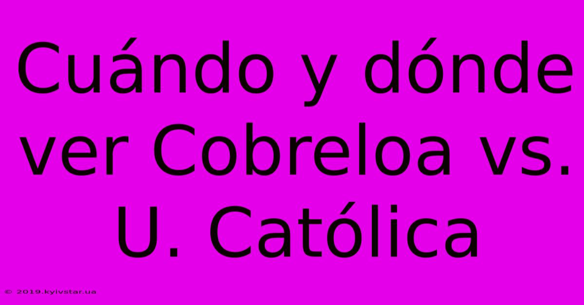 Cuándo Y Dónde Ver Cobreloa Vs. U. Católica