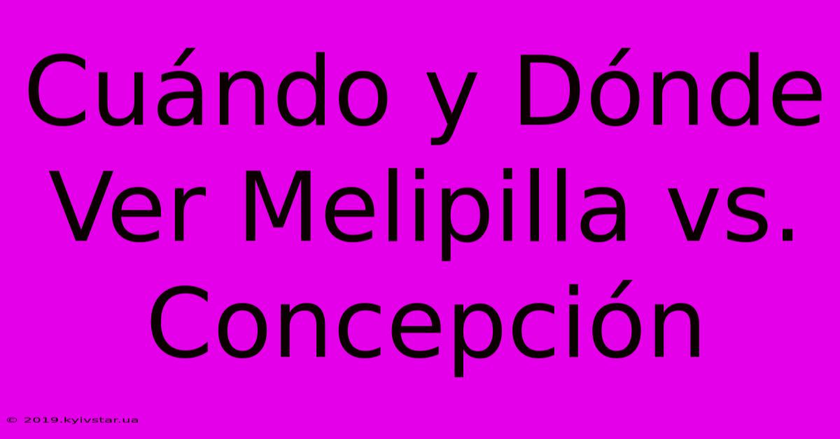 Cuándo Y Dónde Ver Melipilla Vs. Concepción