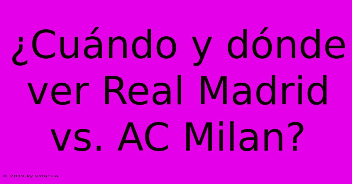 ¿Cuándo Y Dónde Ver Real Madrid Vs. AC Milan?