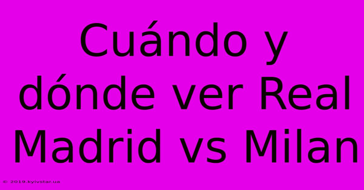 Cuándo Y Dónde Ver Real Madrid Vs Milan 